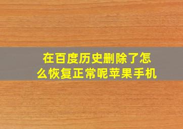 在百度历史删除了怎么恢复正常呢苹果手机