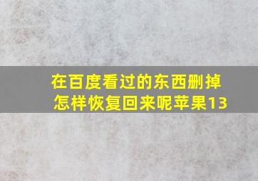 在百度看过的东西删掉怎样恢复回来呢苹果13