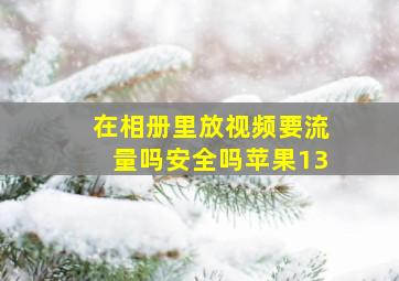 在相册里放视频要流量吗安全吗苹果13