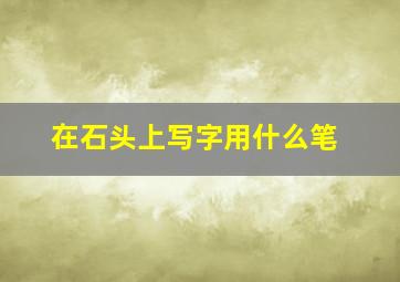 在石头上写字用什么笔