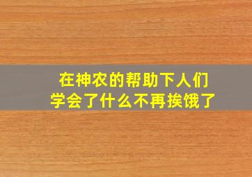 在神农的帮助下人们学会了什么不再挨饿了