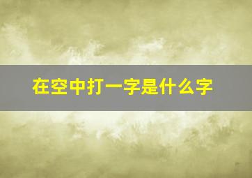 在空中打一字是什么字