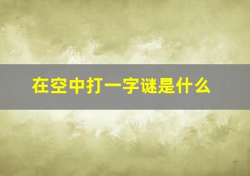 在空中打一字谜是什么