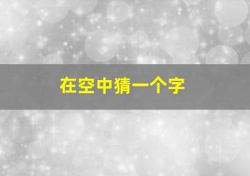 在空中猜一个字