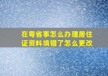 在粤省事怎么办理居住证资料填错了怎么更改