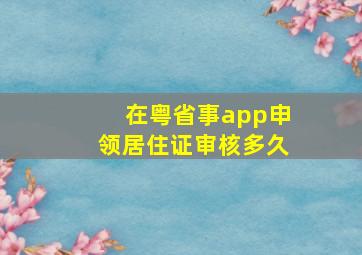 在粤省事app申领居住证审核多久