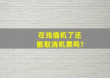 在线值机了还能取消机票吗?