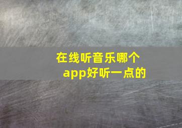 在线听音乐哪个app好听一点的