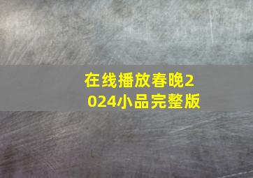 在线播放春晚2024小品完整版