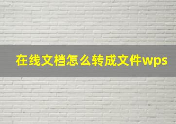 在线文档怎么转成文件wps