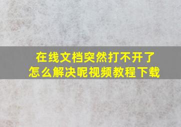 在线文档突然打不开了怎么解决呢视频教程下载