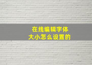 在线编辑字体大小怎么设置的