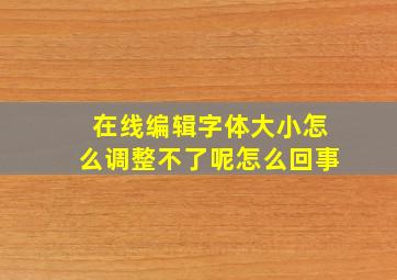 在线编辑字体大小怎么调整不了呢怎么回事