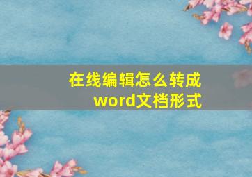 在线编辑怎么转成word文档形式