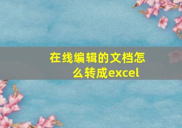 在线编辑的文档怎么转成excel