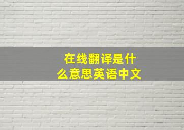 在线翻译是什么意思英语中文