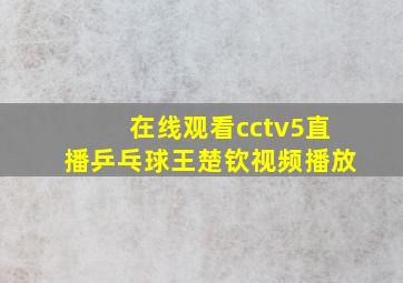 在线观看cctv5直播乒乓球王楚钦视频播放