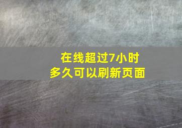 在线超过7小时多久可以刷新页面