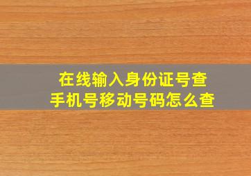 在线输入身份证号查手机号移动号码怎么查