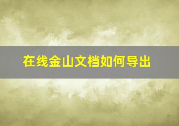 在线金山文档如何导出