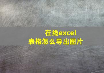 在线excel表格怎么导出图片