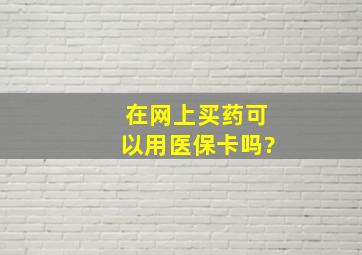 在网上买药可以用医保卡吗?