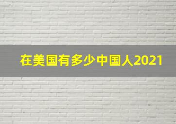 在美国有多少中国人2021