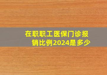 在职职工医保门诊报销比例2024是多少