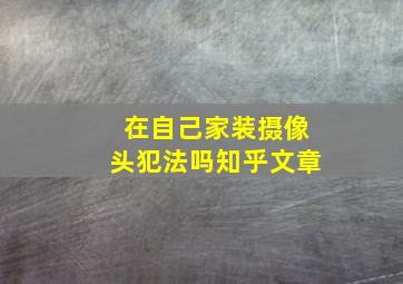 在自己家装摄像头犯法吗知乎文章