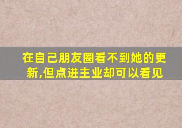 在自己朋友圈看不到她的更新,但点进主业却可以看见