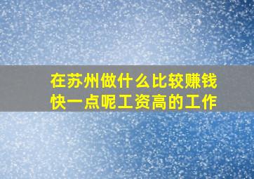 在苏州做什么比较赚钱快一点呢工资高的工作