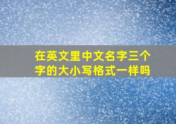 在英文里中文名字三个字的大小写格式一样吗