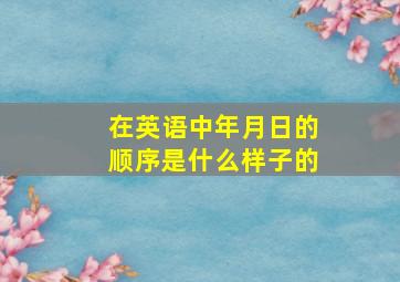 在英语中年月日的顺序是什么样子的