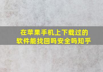 在苹果手机上下载过的软件能找回吗安全吗知乎