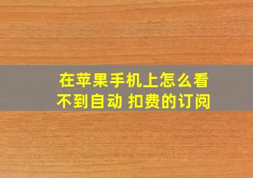 在苹果手机上怎么看不到自动 扣费的订阅