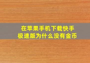 在苹果手机下载快手极速版为什么没有金币