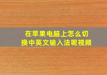 在苹果电脑上怎么切换中英文输入法呢视频