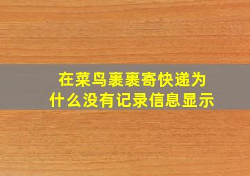 在菜鸟裹裹寄快递为什么没有记录信息显示