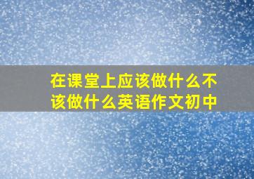 在课堂上应该做什么不该做什么英语作文初中