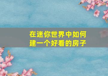 在迷你世界中如何建一个好看的房子