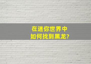 在迷你世界中如何找到黑龙?