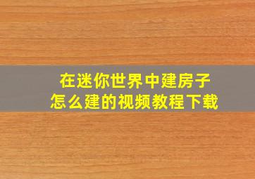 在迷你世界中建房子怎么建的视频教程下载