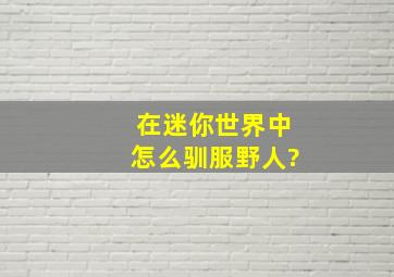 在迷你世界中怎么驯服野人?