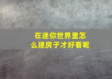 在迷你世界里怎么建房子才好看呢