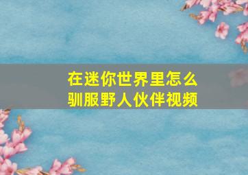 在迷你世界里怎么驯服野人伙伴视频