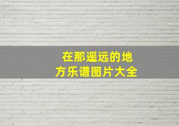 在那遥远的地方乐谱图片大全