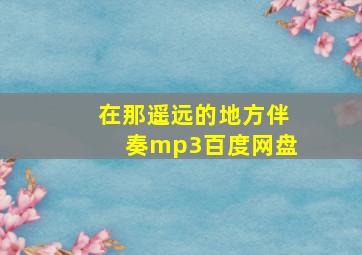 在那遥远的地方伴奏mp3百度网盘