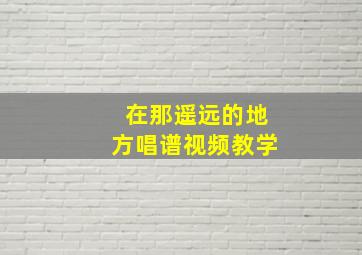 在那遥远的地方唱谱视频教学