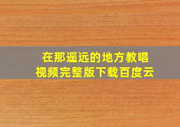 在那遥远的地方教唱视频完整版下载百度云