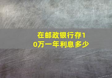 在邮政银行存10万一年利息多少